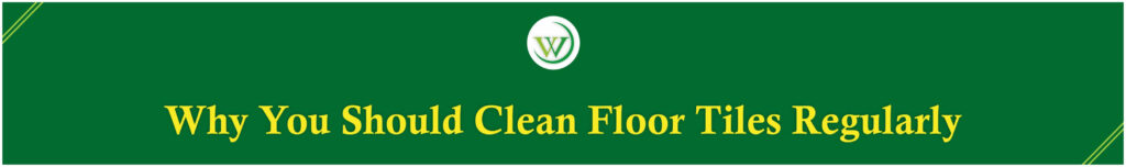 Why You Should Clean Floor Tiles Regularly